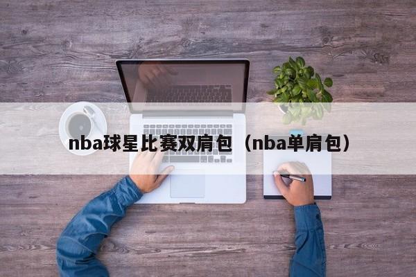 nba球星比赛双肩包(nba单肩包)