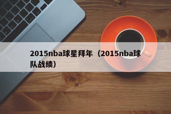 2015nba球星拜年(2015nba球队战绩)