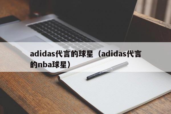 adidas代言的球星(adidas代言的nba球星)