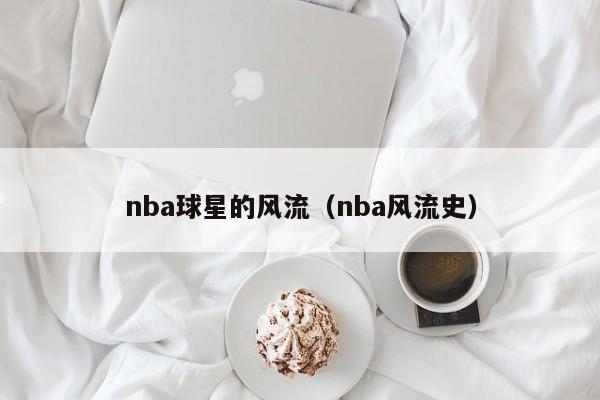nba球星的风流(nba风流史)