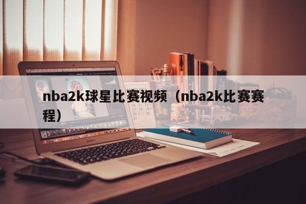 nba2k球星比赛视频(nba2k比赛赛程)