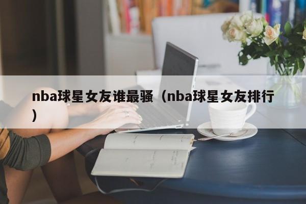 nba球星女友谁最骚(nba球星女友排行)