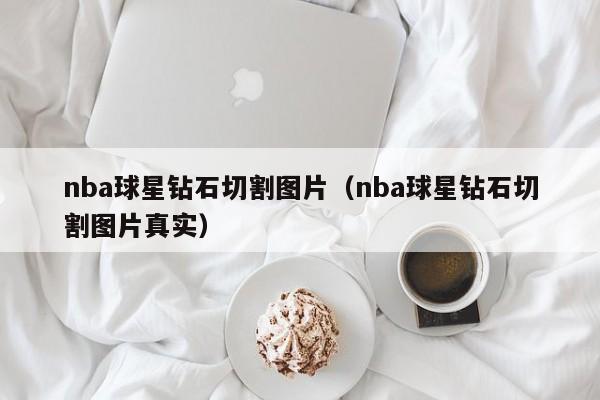 nba球星钻石切割图片(nba球星钻石切割图片真实)