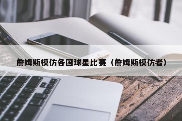 詹姆斯模仿各国球星比赛(詹姆斯模仿者)