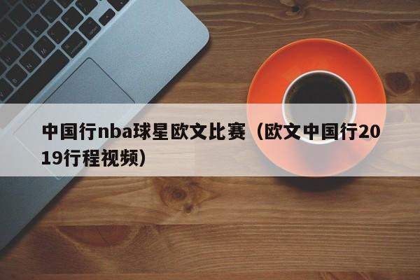 中国行nba球星欧文比赛(欧文中国行2019行程视频)