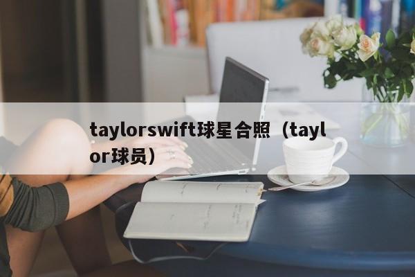 taylorswift球星合照(taylor球员)