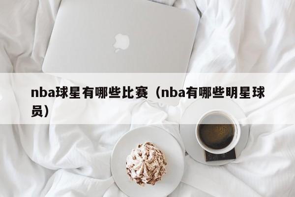 nba球星有哪些比赛(nba有哪些明星球员)