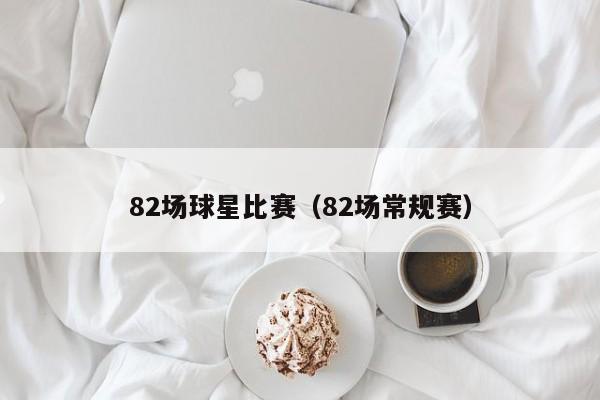 82场球星比赛(82场常规赛)